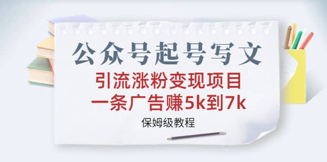 公众号起号写文、引流涨粉变现项目，一条广告赚5k到7k，保姆级教程云富网创-网创项目资源站-副业项目-创业项目-搞钱项目云富网创