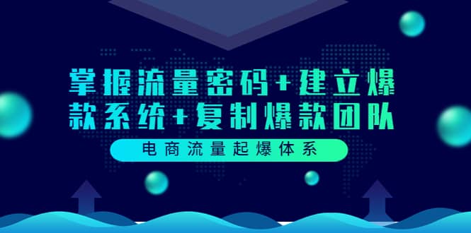 电商流量起爆体系：掌握流量密码+建立爆款系统+复制爆款团队（价值599）云富网创-网创项目资源站-副业项目-创业项目-搞钱项目云富网创