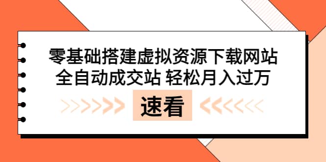 零基础搭建虚拟资源下载网站，全自动成交站 轻松月入过万（源码+安装教程)云富网创-网创项目资源站-副业项目-创业项目-搞钱项目云富网创