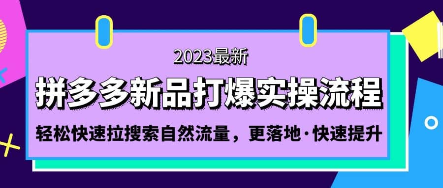 拼多多-新品打爆实操流程：轻松快速拉搜索自然流量，更落地·快速提升云富网创-网创项目资源站-副业项目-创业项目-搞钱项目云富网创