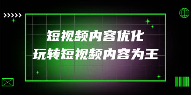 某收费培训：短视频内容优化，玩转短视频内容为王（12节课）云富网创-网创项目资源站-副业项目-创业项目-搞钱项目云富网创