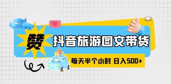 抖音旅游图文带货，零门槛，操作简单，每天半个小时，日入500+云富网创-网创项目资源站-副业项目-创业项目-搞钱项目云富网创