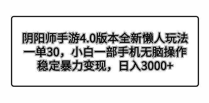 阴阳师手游4.0版本全新懒人玩法，一单30，小白一部手机无脑操作，稳定暴力变现云富网创-网创项目资源站-副业项目-创业项目-搞钱项目云富网创