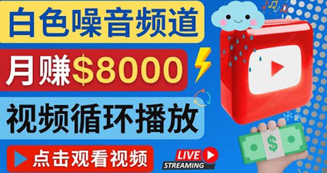 创建一个月入8000美元的大自然白色噪音Youtube频道 适合新手操作，流量巨大云富网创-网创项目资源站-副业项目-创业项目-搞钱项目云富网创