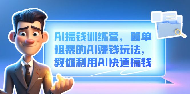 AI搞钱训练营，简单粗暴的AI赚钱玩法，教你利用AI快速搞钱云富网创-网创项目资源站-副业项目-创业项目-搞钱项目云富网创