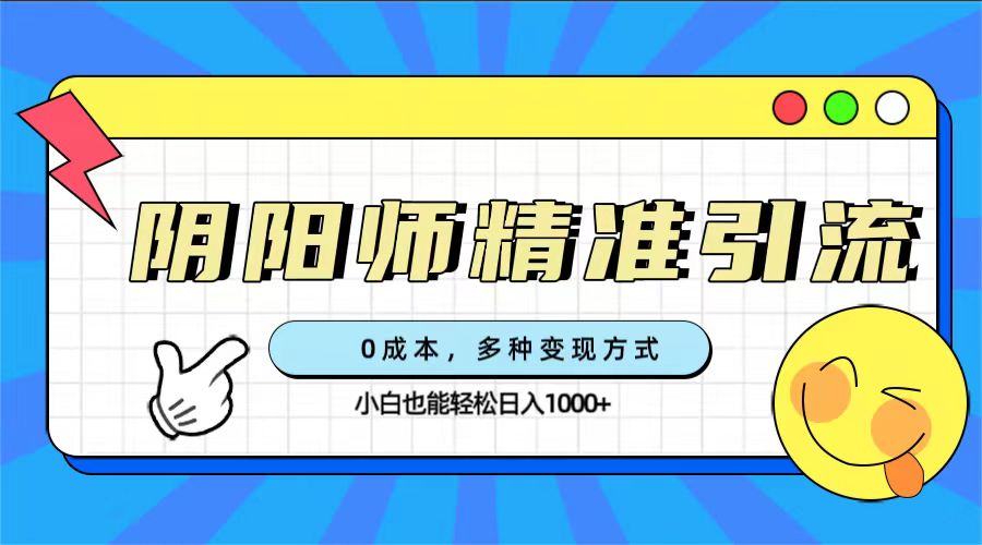 0成本阴阳师精准引流，多种变现方式，小白也能轻松日入1000+云富网创-网创项目资源站-副业项目-创业项目-搞钱项目云富网创