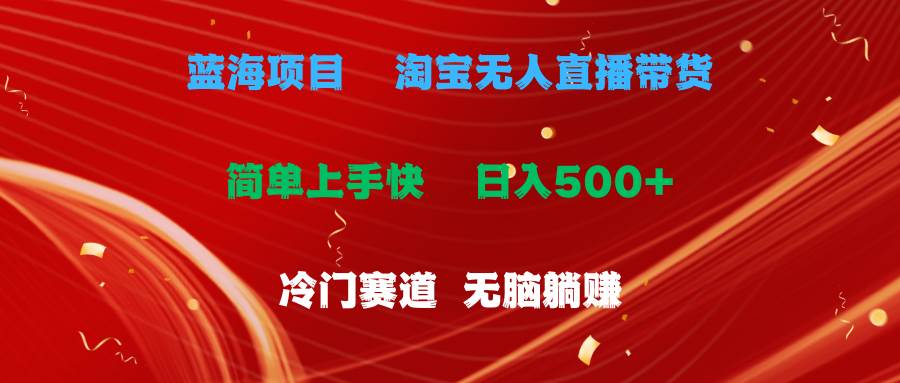 蓝海项目  淘宝无人直播冷门赛道  日赚500+无脑躺赚  小白有手就行云富网创-网创项目资源站-副业项目-创业项目-搞钱项目云富网创