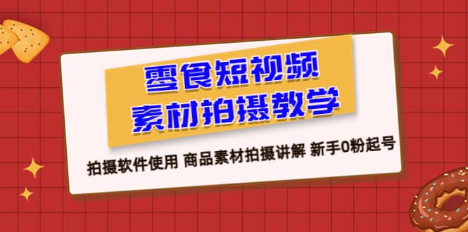 零食 短视频素材拍摄教学，拍摄软件使用 商品素材拍摄讲解 新手0粉起号云富网创-网创项目资源站-副业项目-创业项目-搞钱项目云富网创