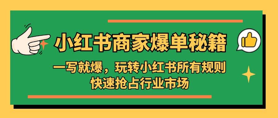 小红书·商家爆单秘籍：一写就爆，玩转小红书所有规则，快速抢占行业市场云富网创-网创项目资源站-副业项目-创业项目-搞钱项目云富网创