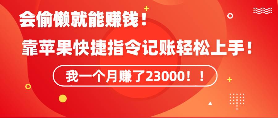 《会偷懒就能赚钱！靠苹果快捷指令自动记账轻松上手，一个月变现23000！》云富网创-网创项目资源站-副业项目-创业项目-搞钱项目云富网创