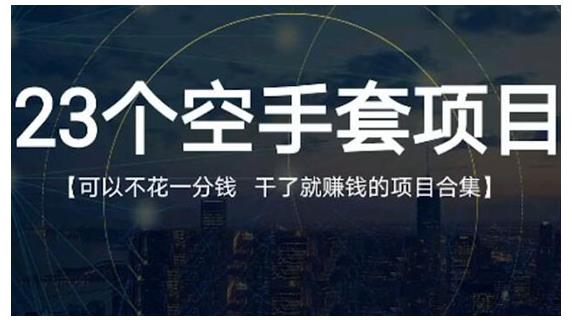 23个空手套项目大合集，0成本0投入，干了就赚钱纯空手套生意经云富网创-网创项目资源站-副业项目-创业项目-搞钱项目云富网创