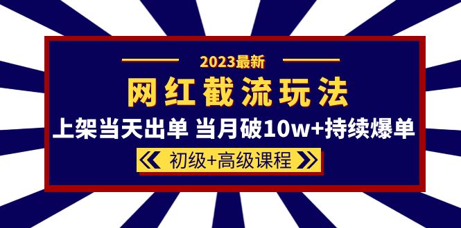 2023网红·同款截流玩法【初级+高级课程】上架当天出单 当月破10w+持续爆单云富网创-网创项目资源站-副业项目-创业项目-搞钱项目云富网创