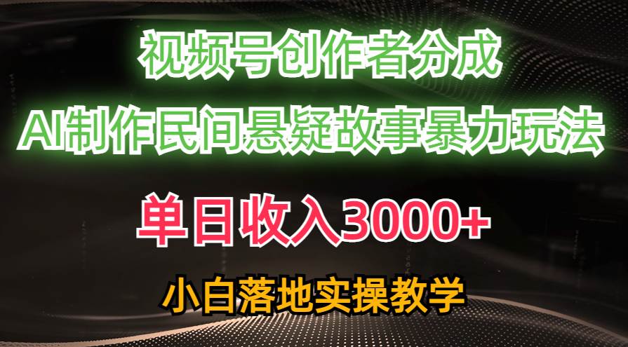 单日收入3000+，视频号创作者分成，AI创作民间悬疑故事，条条爆流云富网创-网创项目资源站-副业项目-创业项目-搞钱项目云富网创