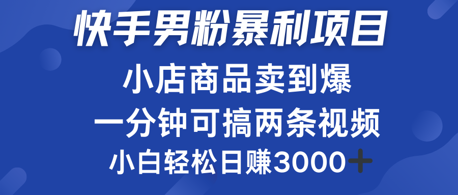 快手男粉必做项目，小店商品简直卖到爆，小白轻松也可日赚3000＋云富网创-网创项目资源站-副业项目-创业项目-搞钱项目云富网创