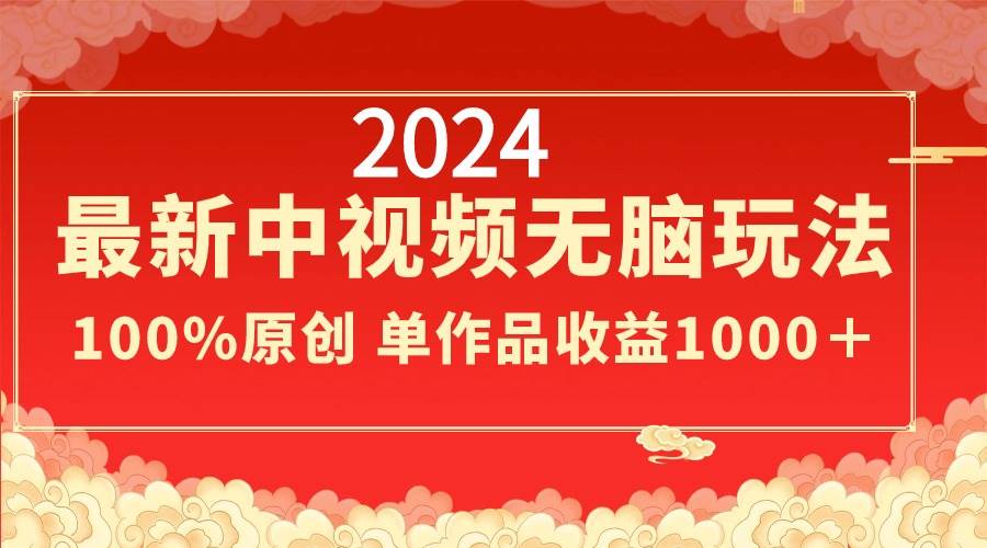 2024最新中视频无脑玩法，作品制作简单，100%原创，单作品收益1000＋云富网创-网创项目资源站-副业项目-创业项目-搞钱项目云富网创