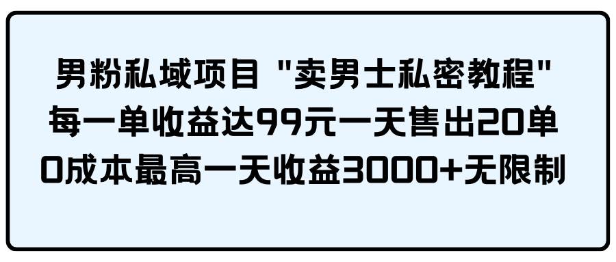 男粉私域项目 卖男士私密教程 每一单收益达99元一天售出20单云富网创-网创项目资源站-副业项目-创业项目-搞钱项目云富网创