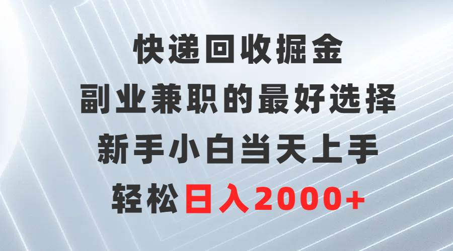 快递回收掘金，副业兼职的最好选择，新手小白当天上手，轻松日入2000+云富网创-网创项目资源站-副业项目-创业项目-搞钱项目云富网创