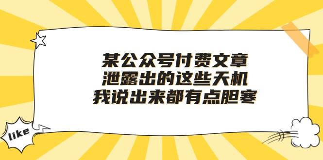 某付费文章《泄露出的这些天机，我说出来都有点胆寒》云富网创-网创项目资源站-副业项目-创业项目-搞钱项目云富网创