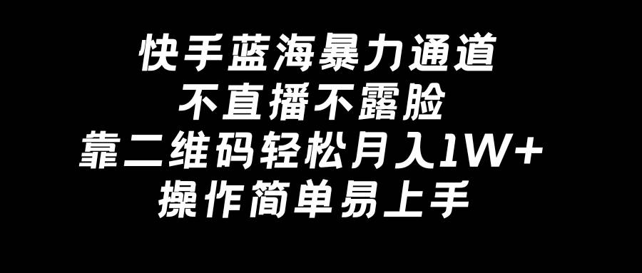 快手蓝海暴力通道，不直播不露脸，靠二维码轻松月入1W+，操作简单易上手云富网创-网创项目资源站-副业项目-创业项目-搞钱项目云富网创