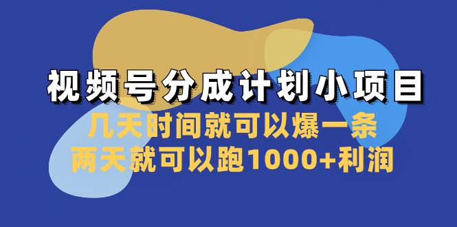 视频号分成计划小项目：几天时间就可以爆一条，两天就可以跑1000+利润云富网创-网创项目资源站-副业项目-创业项目-搞钱项目云富网创