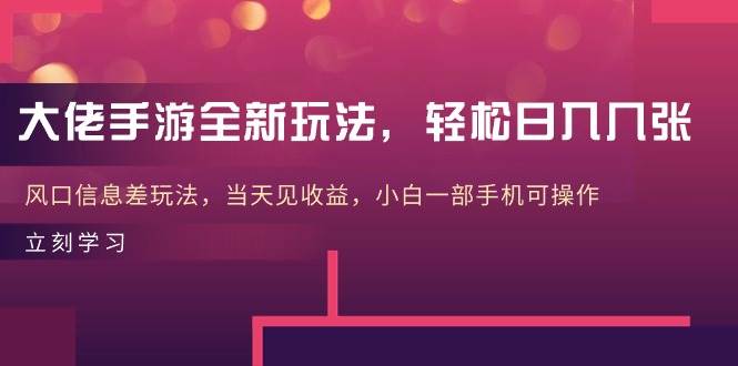 大佬手游全新玩法，轻松日入几张，风口信息差玩法，当天见收益，小白一…云富网创-网创项目资源站-副业项目-创业项目-搞钱项目云富网创