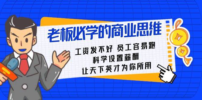 老板必学课：工资 发不好  员工 容易跑，科学设置薪酬 让天下英才为你所用云富网创-网创项目资源站-副业项目-创业项目-搞钱项目云富网创