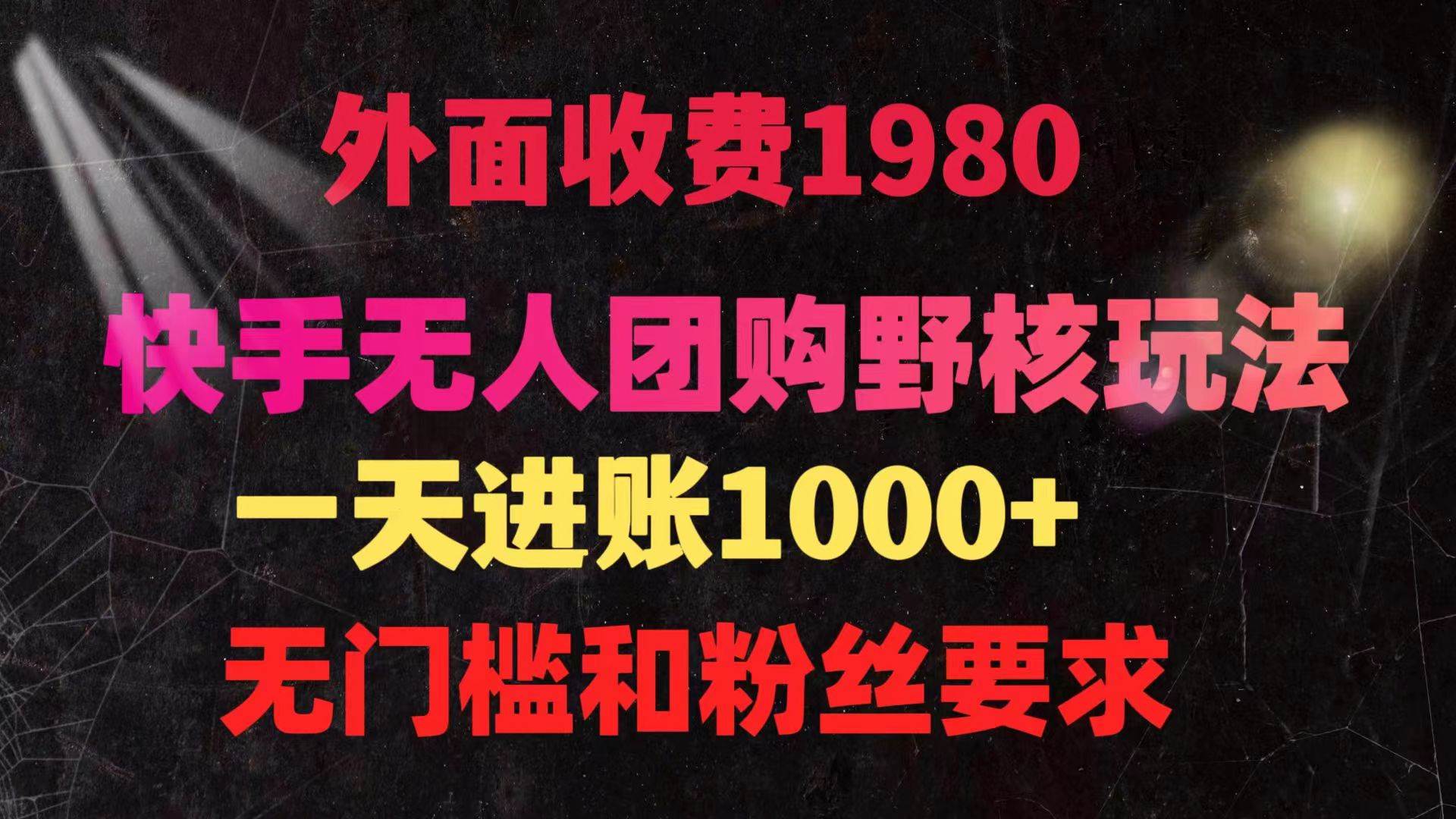 快手无人团购带货野核玩法，一天4位数 无任何门槛云富网创-网创项目资源站-副业项目-创业项目-搞钱项目云富网创