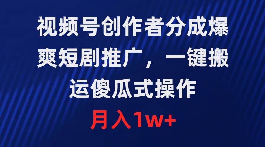 视频号创作者分成，爆爽短剧推广，一键搬运，傻瓜式操作，月入1w+云富网创-网创项目资源站-副业项目-创业项目-搞钱项目云富网创