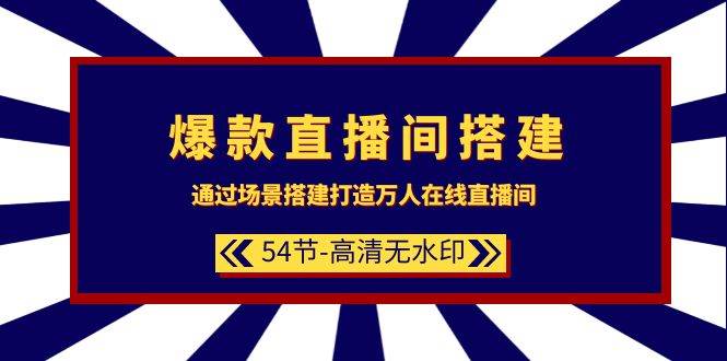 爆款直播间-搭建：通过场景搭建-打造万人在线直播间（54节-高清无水印）云富网创-网创项目资源站-副业项目-创业项目-搞钱项目云富网创