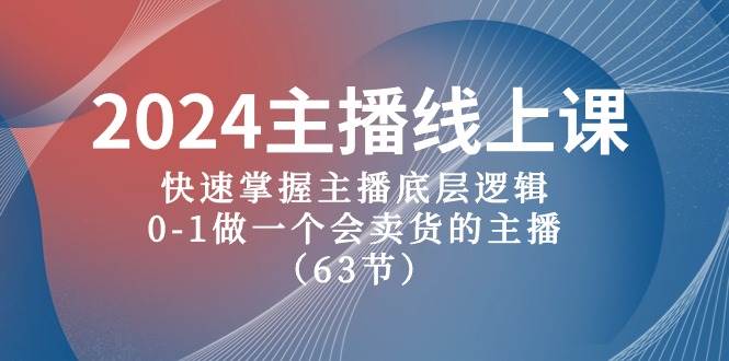 2024主播线上课，快速掌握主播底层逻辑，0-1做一个会卖货的主播（63节课）云富网创-网创项目资源站-副业项目-创业项目-搞钱项目云富网创