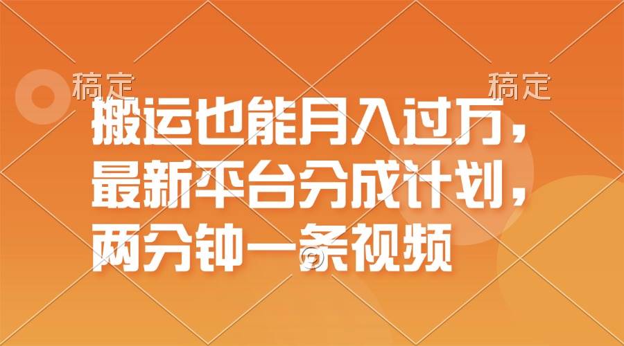 搬运也能月入过万，最新平台分成计划，一万播放一百米，一分钟一个作品云富网创-网创项目资源站-副业项目-创业项目-搞钱项目云富网创