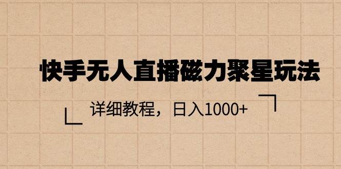 快手无人直播磁力聚星玩法，详细教程，日入1000+云富网创-网创项目资源站-副业项目-创业项目-搞钱项目云富网创