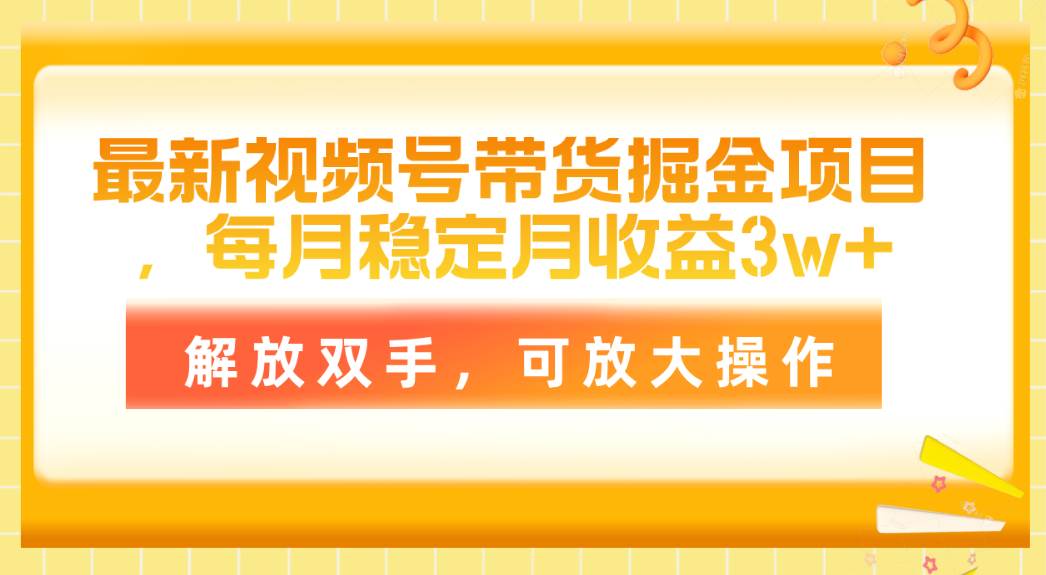 最新视频号带货掘金项目，每月稳定月收益3w+，解放双手，可放大操作云富网创-网创项目资源站-副业项目-创业项目-搞钱项目云富网创