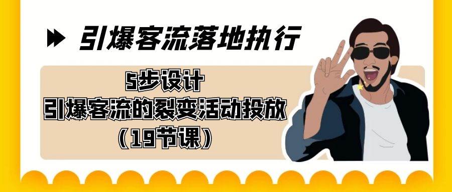 引爆-客流落地执行，5步设计引爆客流的裂变活动投放（19节课）云富网创-网创项目资源站-副业项目-创业项目-搞钱项目云富网创