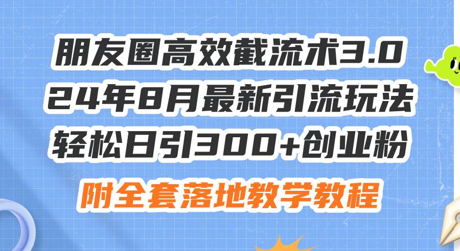 朋友圈高效截流术3.0，24年8月最新引流玩法，轻松日引300+创业粉，附全…云富网创-网创项目资源站-副业项目-创业项目-搞钱项目云富网创