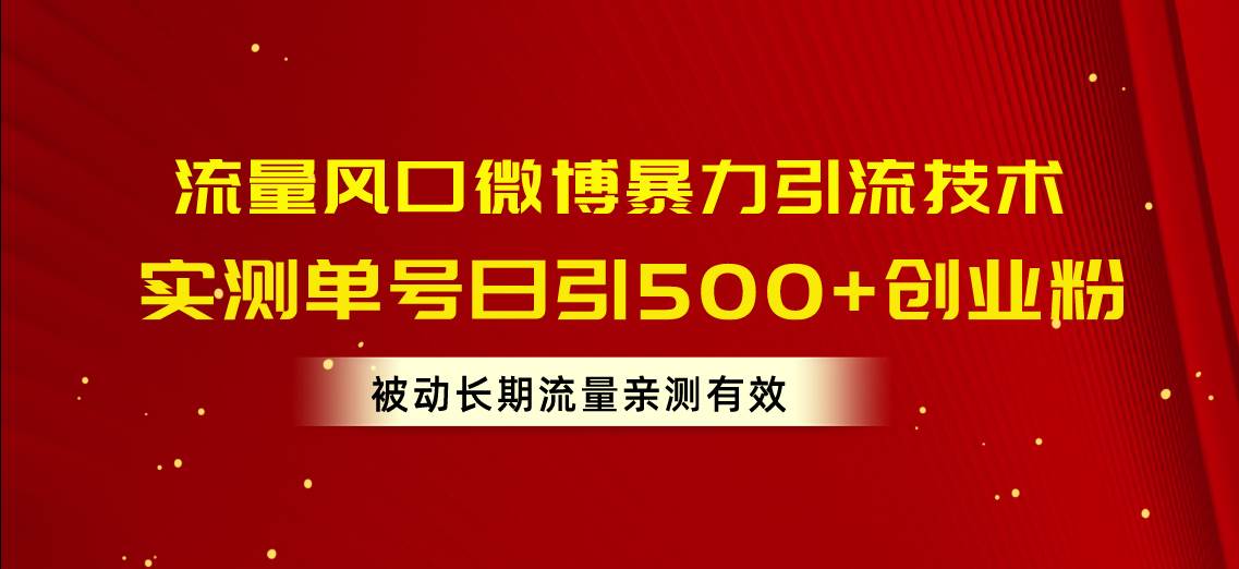 流量风口微博暴力引流技术，单号日引500+创业粉，被动长期流量云富网创-网创项目资源站-副业项目-创业项目-搞钱项目云富网创