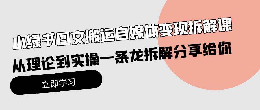 小绿书图文搬运自媒体变现拆解课，从理论到实操一条龙拆解分享给你云富网创-网创项目资源站-副业项目-创业项目-搞钱项目云富网创