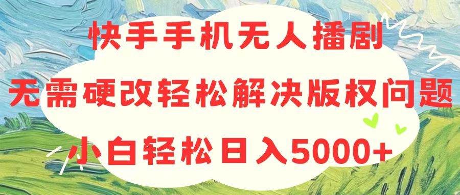 快手手机无人播剧，无需硬改，轻松解决版权问题，小白轻松日入5000+云富网创-网创项目资源站-副业项目-创业项目-搞钱项目云富网创