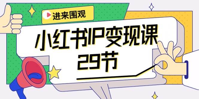 小红书IP变现课：开店/定位/IP变现/直播带货/爆款打造/涨价秘诀/等等/29节云富网创-网创项目资源站-副业项目-创业项目-搞钱项目云富网创