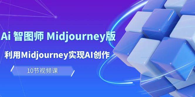 玩赚Ai 智图师 Midjourney版：利用Midjourney实现AI创作及变现（10节课）云富网创-网创项目资源站-副业项目-创业项目-搞钱项目云富网创