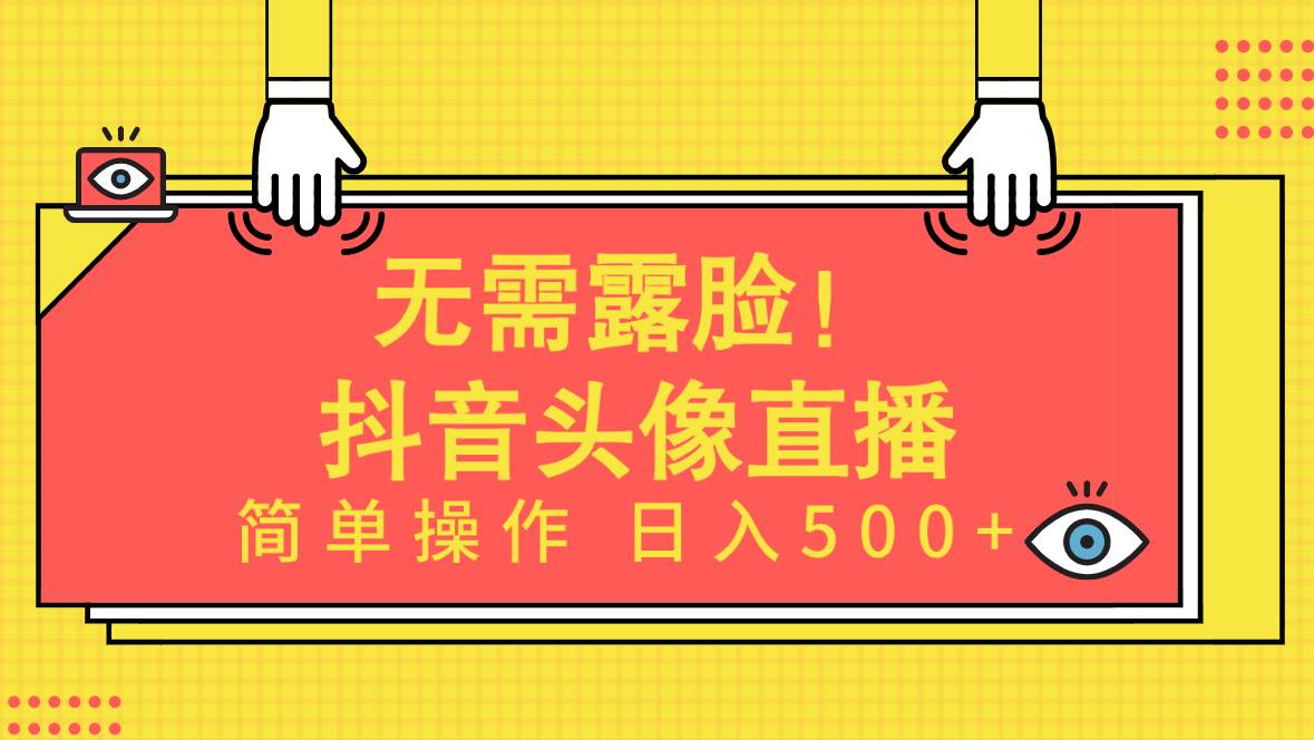 无需露脸！Ai头像直播项目，简单操作日入500+！云富网创-网创项目资源站-副业项目-创业项目-搞钱项目云富网创