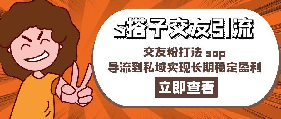 某收费888-S搭子交友引流，交友粉打法 sop，导流到私域实现长期稳定盈利云富网创-网创项目资源站-副业项目-创业项目-搞钱项目云富网创