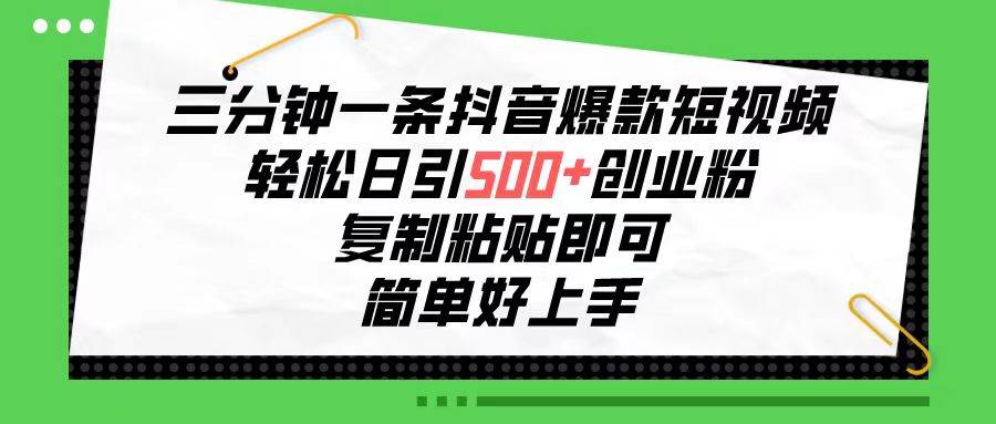 三分钟一条抖音爆款短视频，轻松日引500+创业粉，复制粘贴即可，简单好…云富网创-网创项目资源站-副业项目-创业项目-搞钱项目云富网创