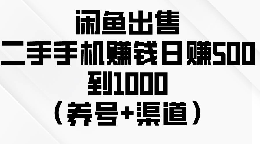 闲鱼出售二手手机赚钱，日赚500到1000（养号+渠道）云富网创-网创项目资源站-副业项目-创业项目-搞钱项目云富网创