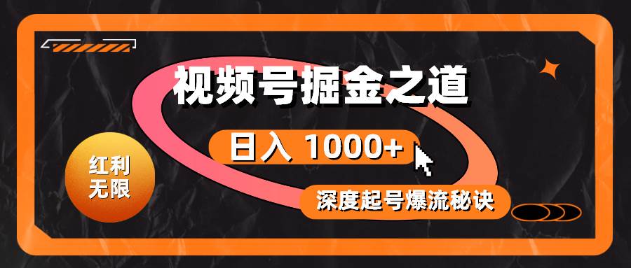 红利无限！视频号掘金之道，深度解析起号爆流秘诀，轻松实现日入 1000+！云富网创-网创项目资源站-副业项目-创业项目-搞钱项目云富网创