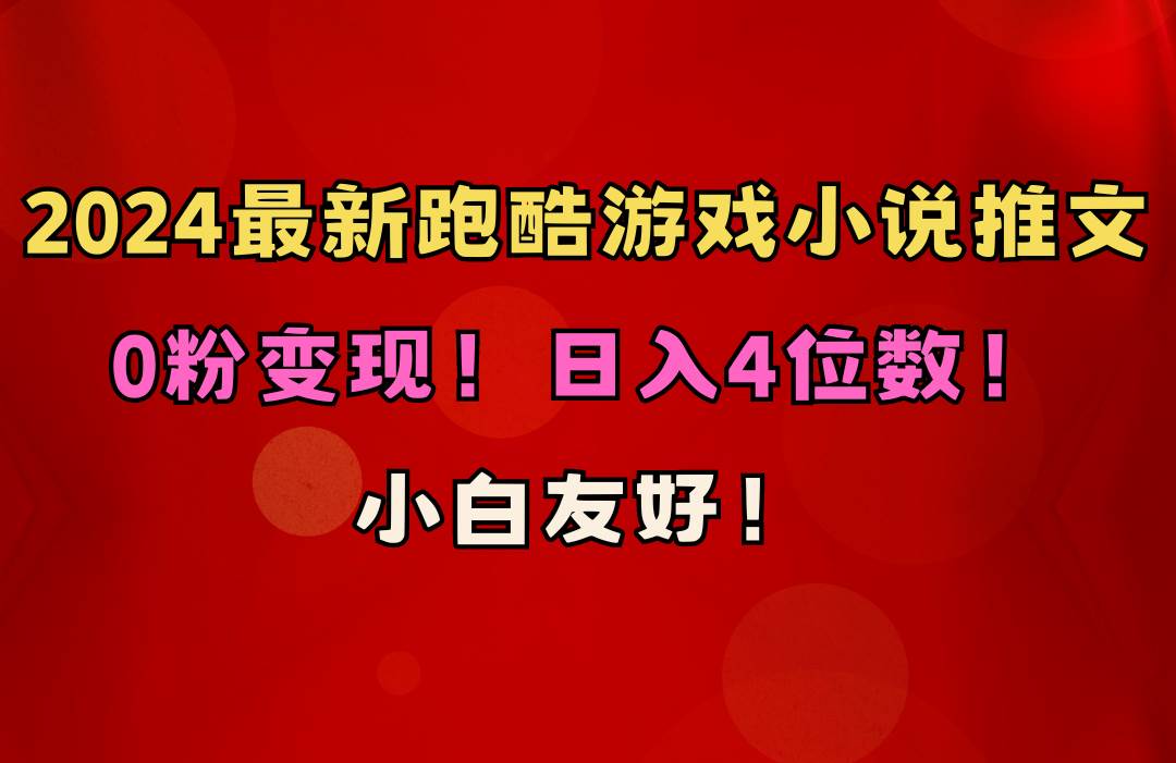 小白友好！0粉变现！日入4位数！跑酷游戏小说推文项目（附千G素材）云富网创-网创项目资源站-副业项目-创业项目-搞钱项目云富网创