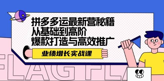 拼多多运最新营秘籍：业绩 增长实战课，从基础到高阶，爆款打造与高效推广云富网创-网创项目资源站-副业项目-创业项目-搞钱项目云富网创