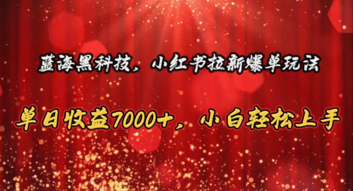 蓝海黑科技，小红书拉新爆单玩法，单日收益7000+，小白轻松上手云富网创-网创项目资源站-副业项目-创业项目-搞钱项目云富网创