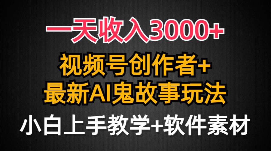 一天收入3000+，视频号创作者AI创作鬼故事玩法，条条爆流量，小白也能轻…云富网创-网创项目资源站-副业项目-创业项目-搞钱项目云富网创