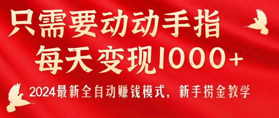 只需要动动手指，每天变现1000+，2024最新全自动赚钱模式，新手捞金教学！云富网创-网创项目资源站-副业项目-创业项目-搞钱项目云富网创